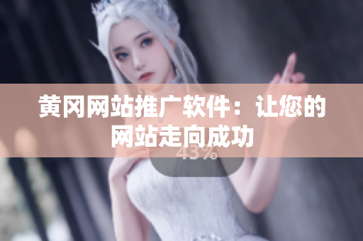 黄冈网站推广软件：让您的网站走向成功