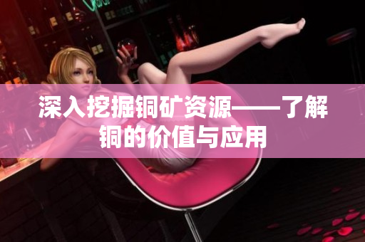 深入挖掘铜矿资源——了解铜的价值与应用