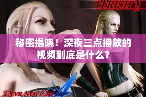 秘密揭晓！深夜三点播放的视频到底是什么？