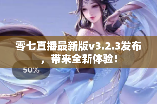 零七直播最新版v3.2.3发布，带来全新体验！