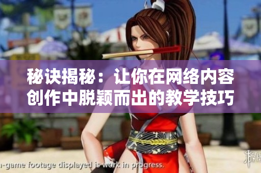 秘诀揭秘：让你在网络内容创作中脱颖而出的教学技巧