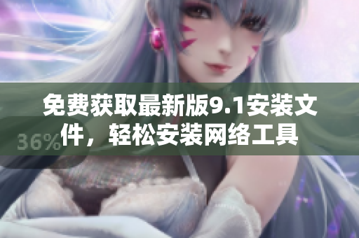 免费获取最新版9.1安装文件，轻松安装网络工具