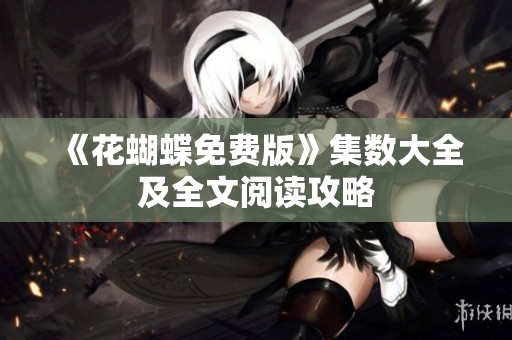 《花蝴蝶免费版》集数大全及全文阅读攻略