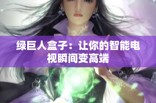 绿巨人盒子：让你的智能电视瞬间变高端