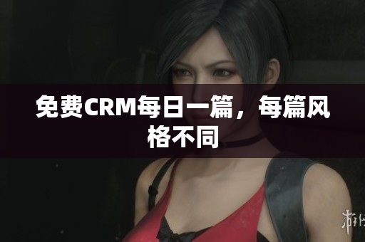 免费CRM每日一篇，每篇风格不同