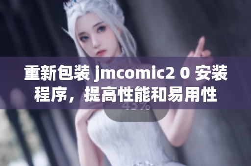 重新包装 jmcomic2 0 安装程序，提高性能和易用性