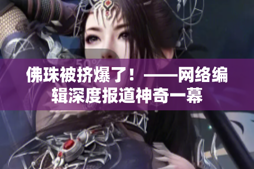 佛珠被挤爆了！——网络编辑深度报道神奇一幕