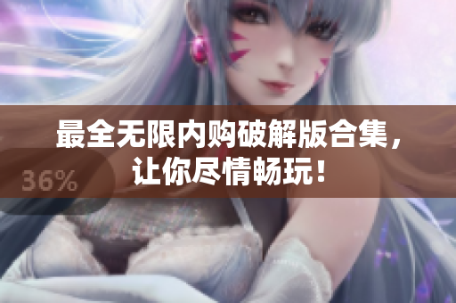 最全无限内购破解版合集，让你尽情畅玩！