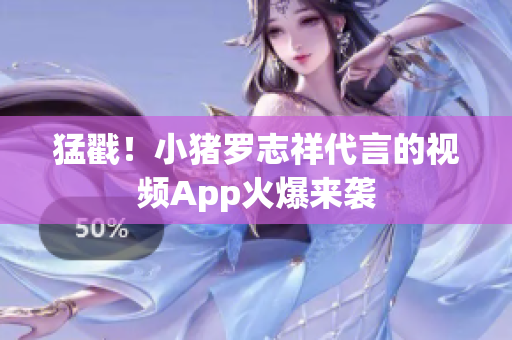 猛戳！小猪罗志祥代言的视频App火爆来袭