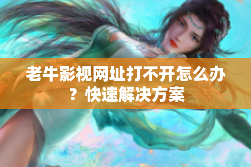 老牛影视网址打不开怎么办？快速解决方案