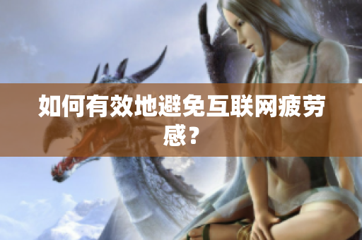 如何有效地避免互联网疲劳感？