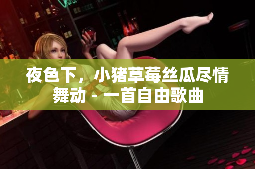 夜色下，小猪草莓丝瓜尽情舞动 - 一首自由歌曲