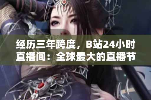 经历三年跨度，B站24小时直播间：全球最大的直播节目。