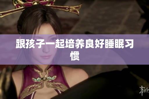 跟孩子一起培养良好睡眠习惯