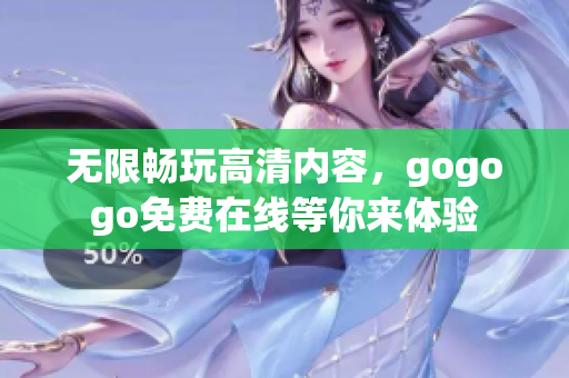 无限畅玩高清内容，gogogo免费在线等你来体验
