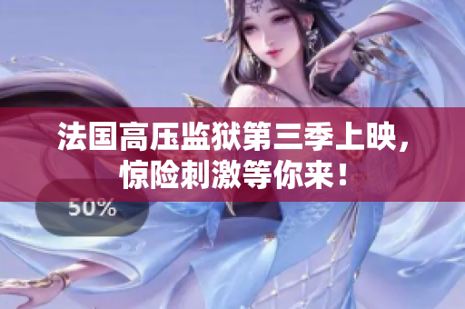 法国高压监狱第三季上映，惊险刺激等你来！