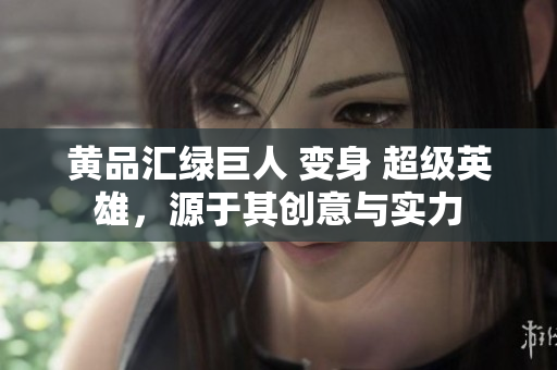 黄品汇绿巨人 变身 超级英雄，源于其创意与实力