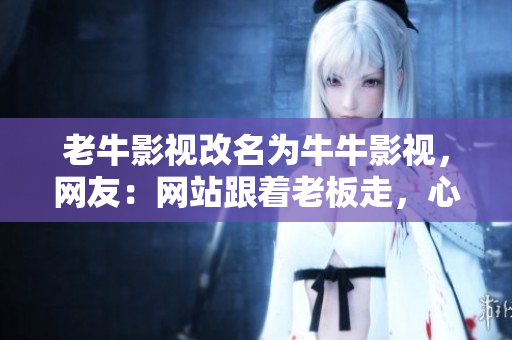 老牛影视改名为牛牛影视，网友：网站跟着老板走，心安理得