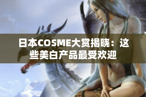日本COSME大赏揭晓：这些美白产品最受欢迎