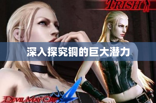 深入探究铜的巨大潜力