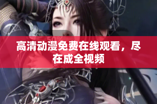 高清动漫免费在线观看，尽在成全视频