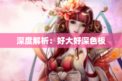 深度解析：好大好深色板