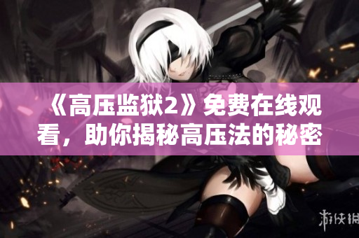 《高压监狱2》免费在线观看，助你揭秘高压法的秘密！