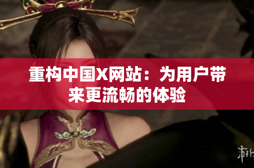 重构中国X网站：为用户带来更流畅的体验