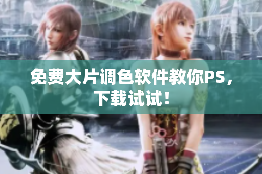 免费大片调色软件教你PS，下载试试！