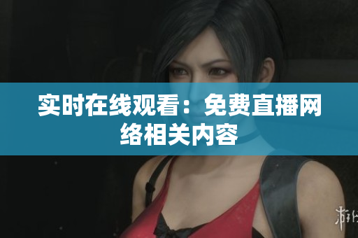 实时在线观看：免费直播网络相关内容