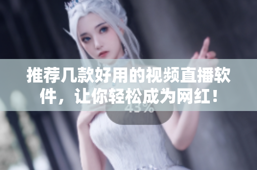 推荐几款好用的视频直播软件，让你轻松成为网红！