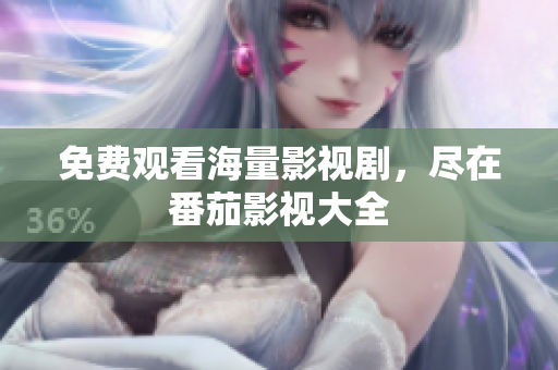 免费观看海量影视剧，尽在番茄影视大全