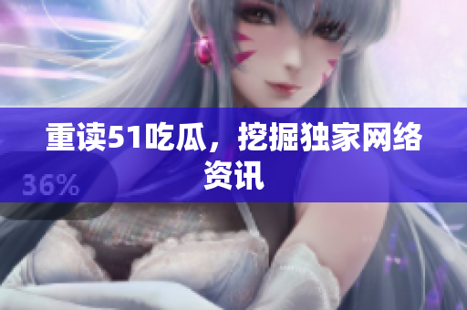 重读51吃瓜，挖掘独家网络资讯