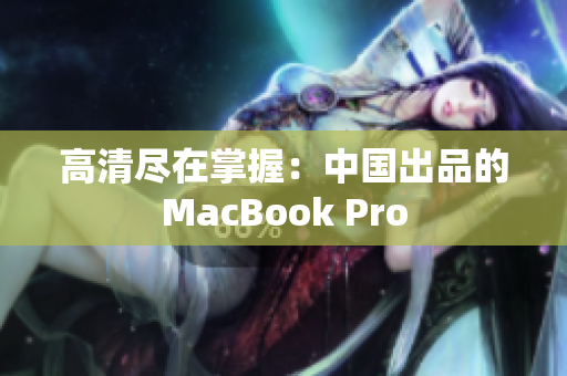 高清尽在掌握：中国出品的MacBook Pro