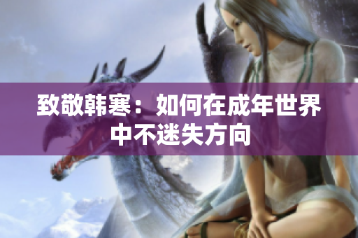 致敬韩寒：如何在成年世界中不迷失方向