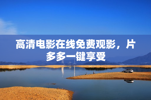 高清电影在线免费观影，片多多一键享受