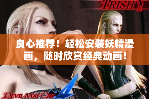 良心推荐！轻松安装妖精漫画，随时欣赏经典动画！