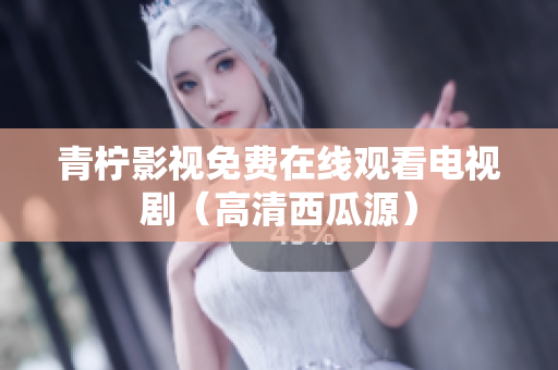 青柠影视免费在线观看电视剧（高清西瓜源）