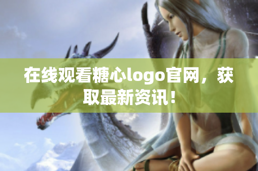 在线观看糖心logo官网，获取最新资讯！