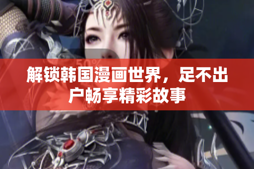 解锁韩国漫画世界，足不出户畅享精彩故事