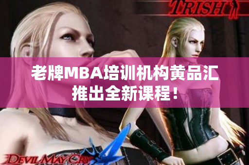 老牌MBA培训机构黄品汇推出全新课程！