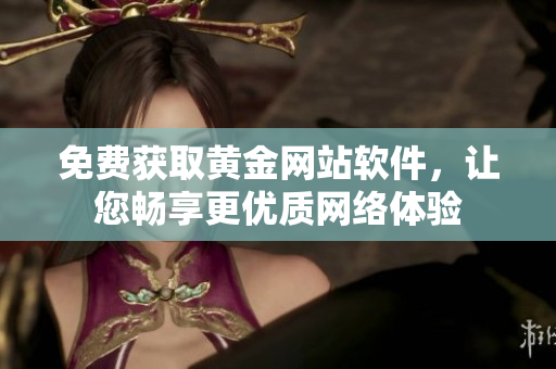 免费获取黄金网站软件，让您畅享更优质网络体验