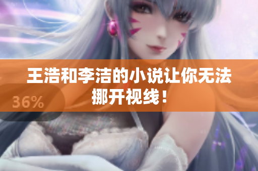 王浩和李洁的小说让你无法挪开视线！