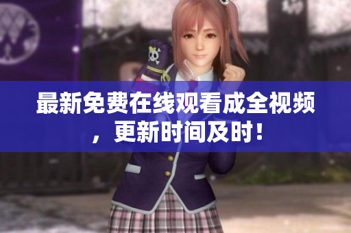 最新免费在线观看成全视频，更新时间及时！