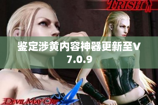 鉴定涉黄内容神器更新至V7.0.9