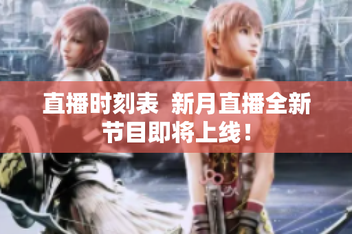 直播时刻表  新月直播全新节目即将上线！