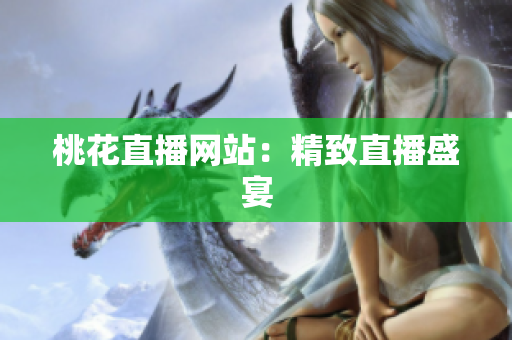 桃花直播网站：精致直播盛宴