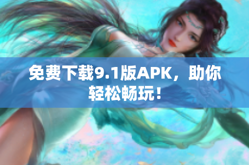 免费下载9.1版APK，助你轻松畅玩！