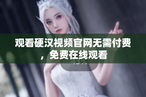 观看硬汉视频官网无需付费，免费在线观看