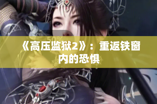 《高压监狱2》：重返铁窗内的恐惧